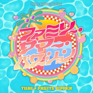 TUBE×FRUITS ZIPPERのファミリー・サマー・バケーションをリクエストしよう！